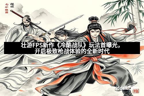 壮游FPS新作《冷酷战队》玩法首曝光，开启极致枪战体验的全新时代