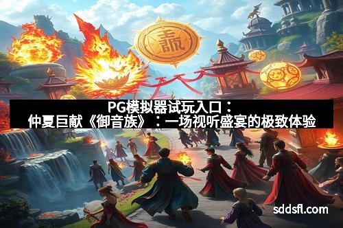 PG模拟器试玩入口：仲夏巨献《御音族》：一场视听盛宴的极致体验