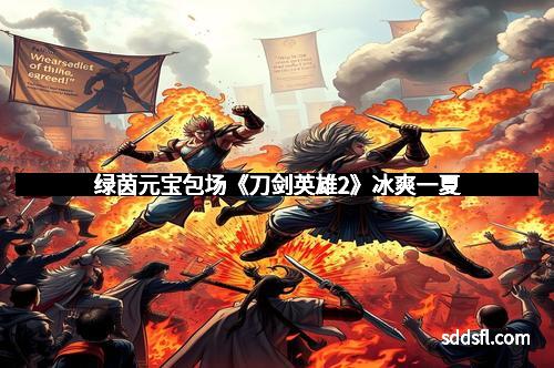 绿茵元宝包场《刀剑英雄2》冰爽一夏