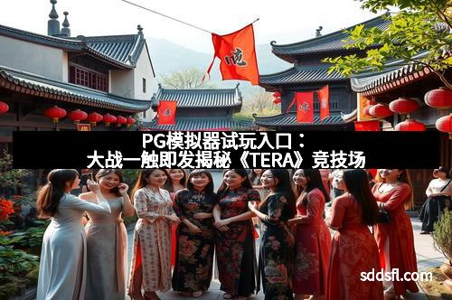PG模拟器试玩入口：大战一触即发揭秘《TERA》竞技场